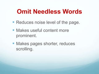 Omit Needless Words
 Reduces noise level of the page.
 Makes useful content more
prominent.
 Makes pages shorter, reduces
scrolling.
 