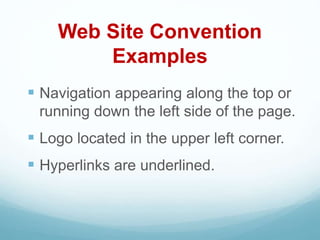 Web Site Convention
Examples
 Navigation appearing along the top or
running down the left side of the page.
 Logo located in the upper left corner.
 Hyperlinks are underlined.
 