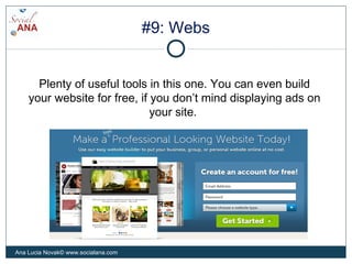 #9: Webs
Plenty of useful tools in this one. You can even build
your website for free, if you don’t mind displaying ads on
your site.
Ana Lucia Novak© www.socialana.com
 