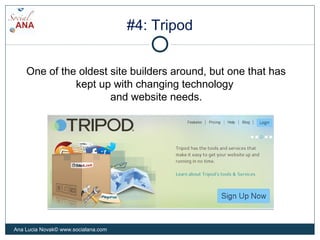 #4: Tripod
One of the oldest site builders around, but one that has
kept up with changing technology
and website needs.
Ana Lucia Novak© www.socialana.com
 