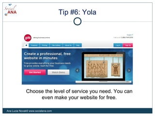 Tip #6: Yola
Choose the level of service you need. You can
even make your website for free.
Ana Lucia Novak© www.socialana.com
 
