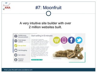 #7: Moonfruit
A very intuitive site builder with over
2 million websites built.
Ana Lucia Novak© www.socialana.com
 