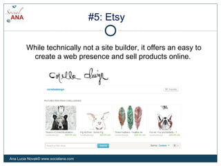 #5: Etsy
While technically not a site builder, it offers an easy to
create a web presence and sell products online.
Ana Lu...