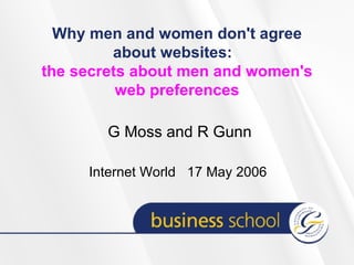 Why men and women don't agree about websites:   the secrets about men and women's web preferences G Moss and R Gunn Internet World  17 May 2006  