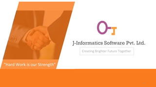 1
“Hard Work is our Strength”
J-Informatics Software Pvt. Ltd.
Creating Brighter Future Together
 
