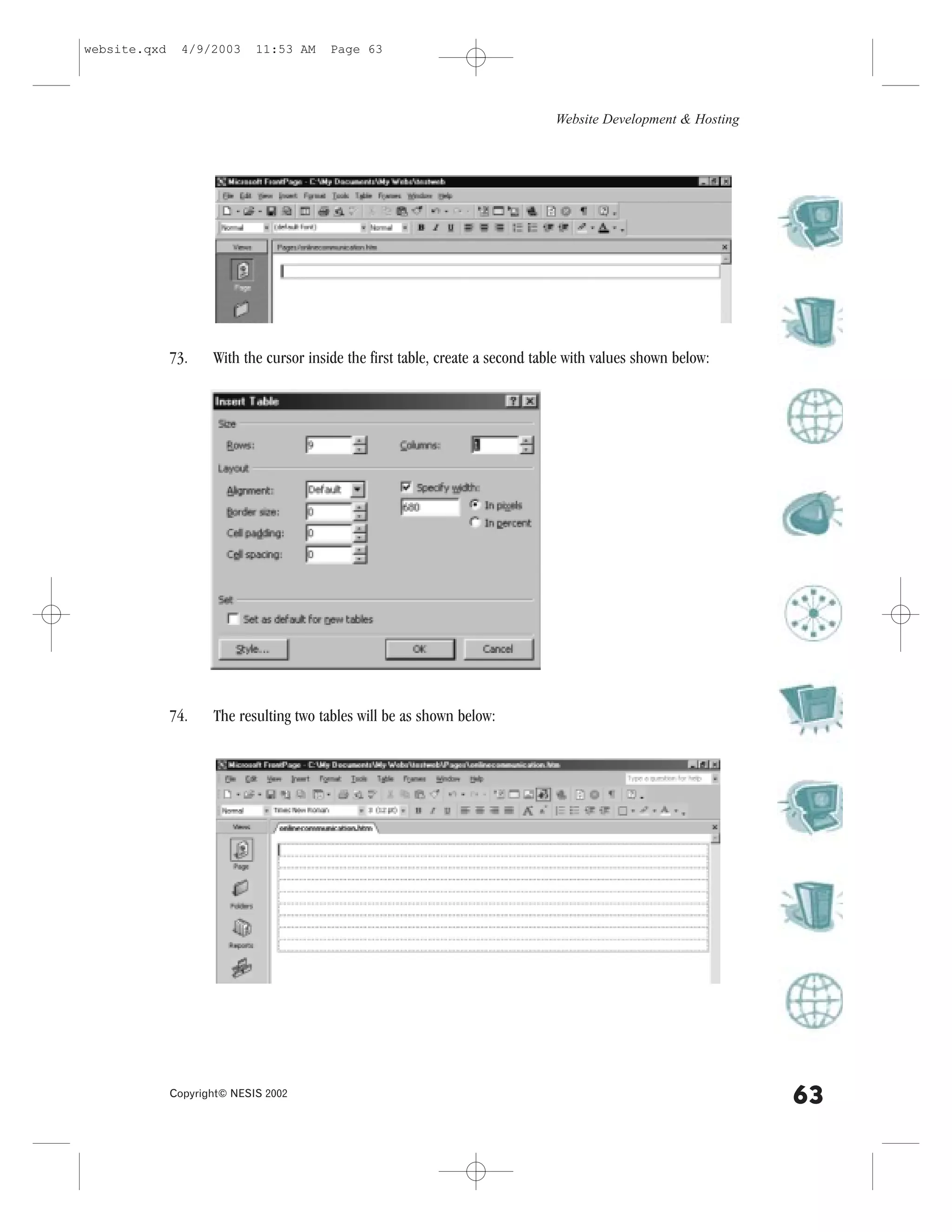 website.qxd     4/9/2003     11:53 AM    Page 63




                                                                                Website Development & Hosting




              73.    With the cursor inside the first table, create a second table with values shown below:




              74.    The resulting two tables will be as shown below:




              Copyright© NESIS 2002
                                                                                                                63
 