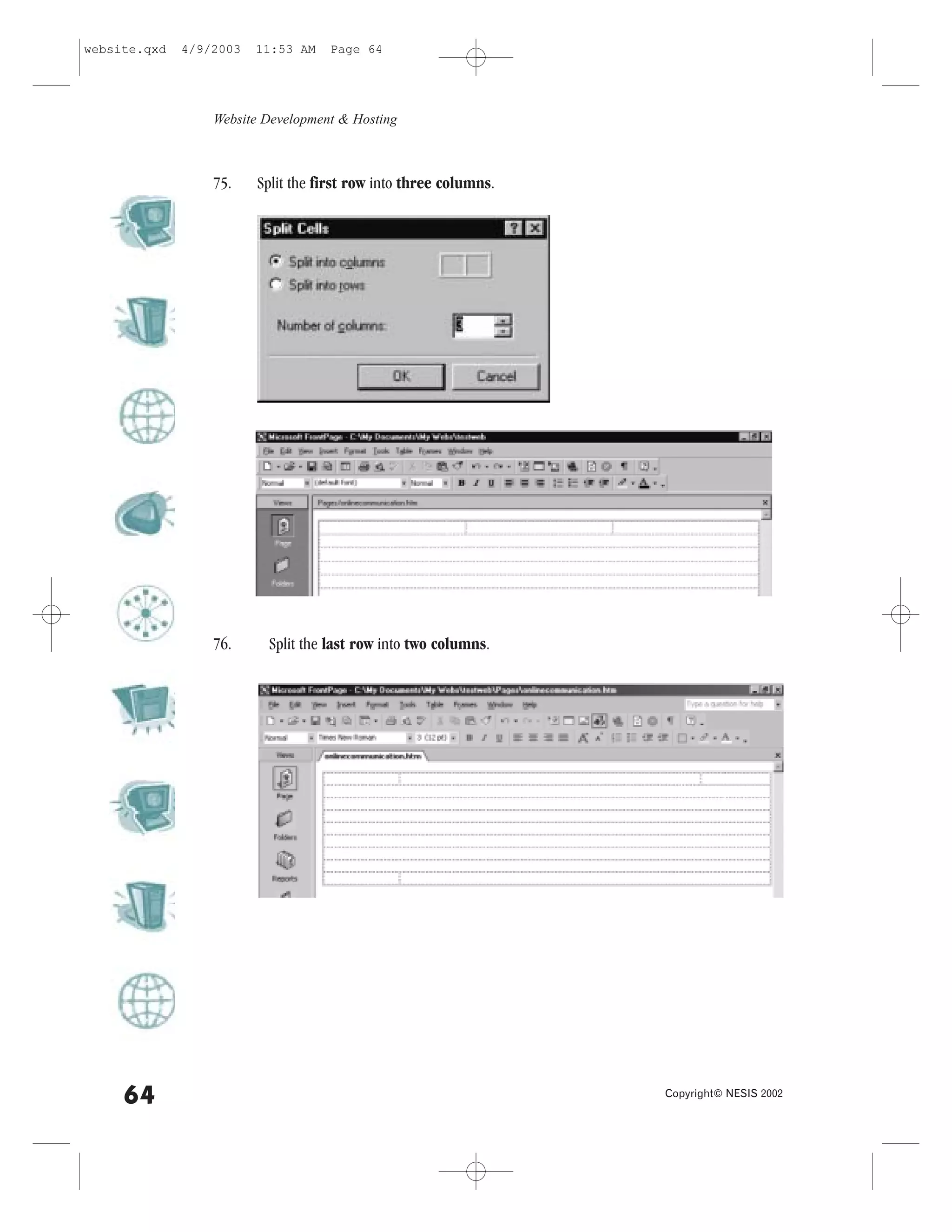 website.qxd   4/9/2003   11:53 AM    Page 64




                  Website Development & Hosting



                  75.    Split the first row into three columns.




                  76.     Split the last row into two columns.




     64                                                            Copyright© NESIS 2002
 