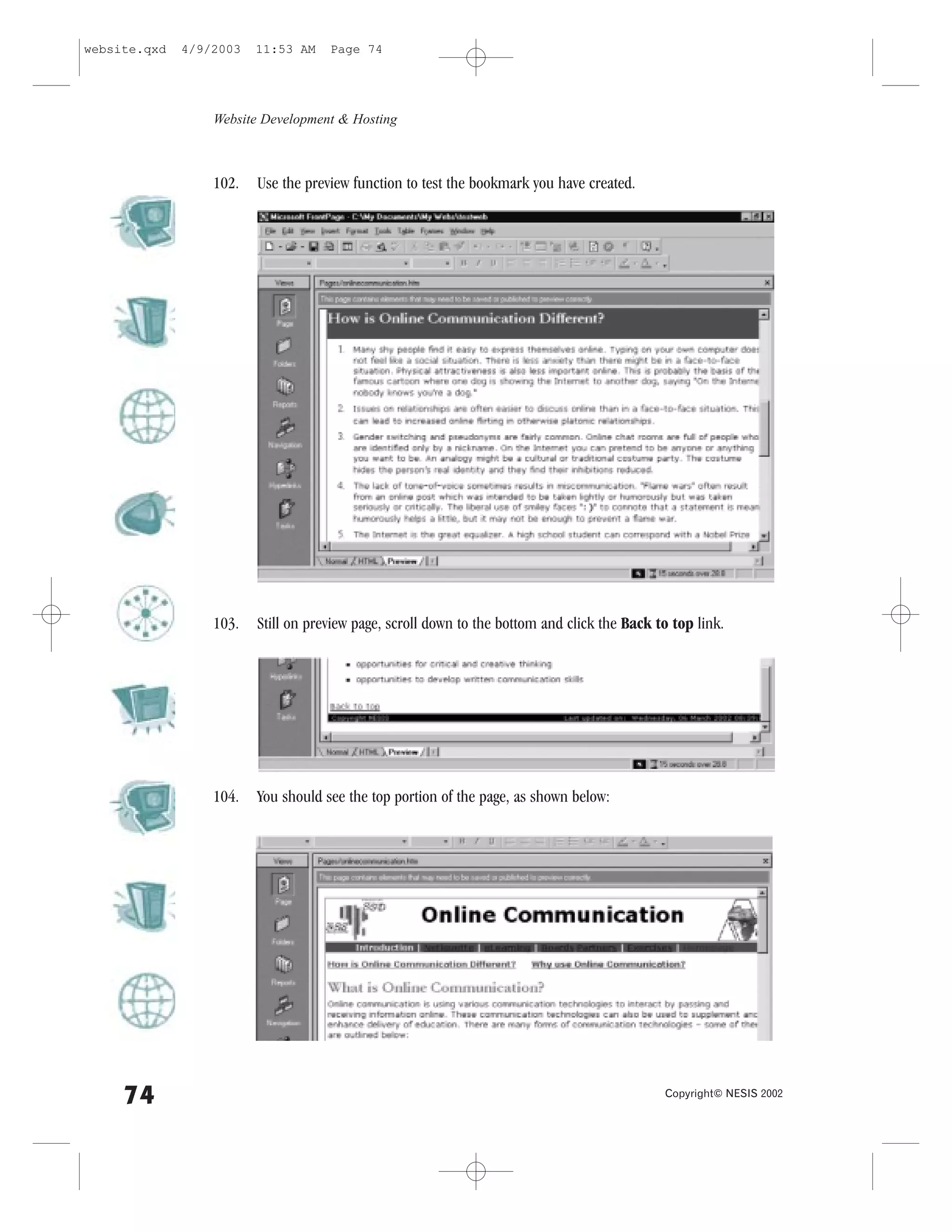 website.qxd   4/9/2003   11:53 AM    Page 74




                  Website Development & Hosting



                  102.   Use the preview function to test the bookmark you have created.




                  103.   Still on preview page, scroll down to the bottom and click the Back to top link.




                  104.   You should see the top portion of the page, as shown below:




     74                                                                                       Copyright© NESIS 2002
 