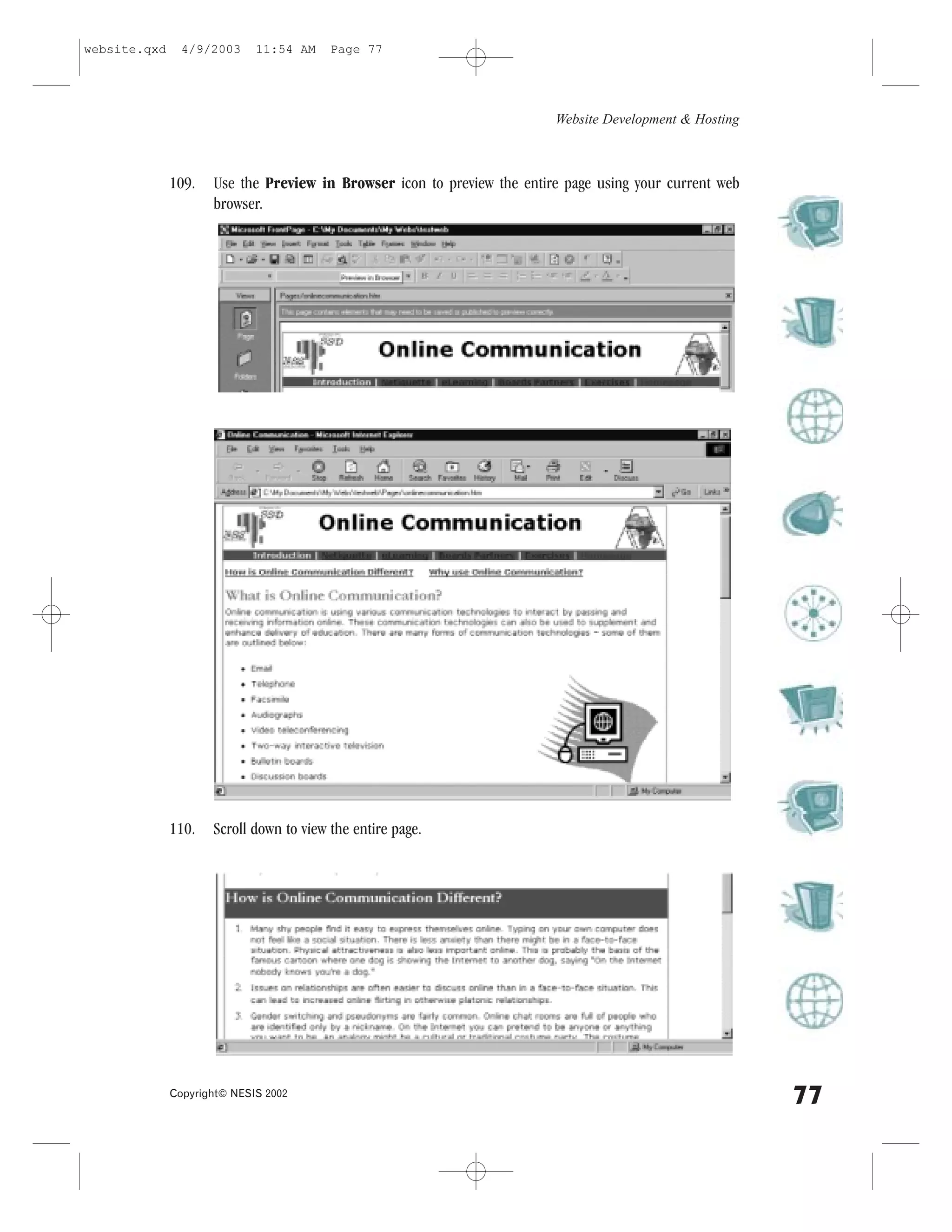 website.qxd     4/9/2003     11:54 AM    Page 77




                                                                         Website Development & Hosting



              109.   Use the Preview in Browser icon to preview the entire page using your current web
                     browser.




              110.   Scroll down to view the entire page.




              Copyright© NESIS 2002
                                                                                                         77
 