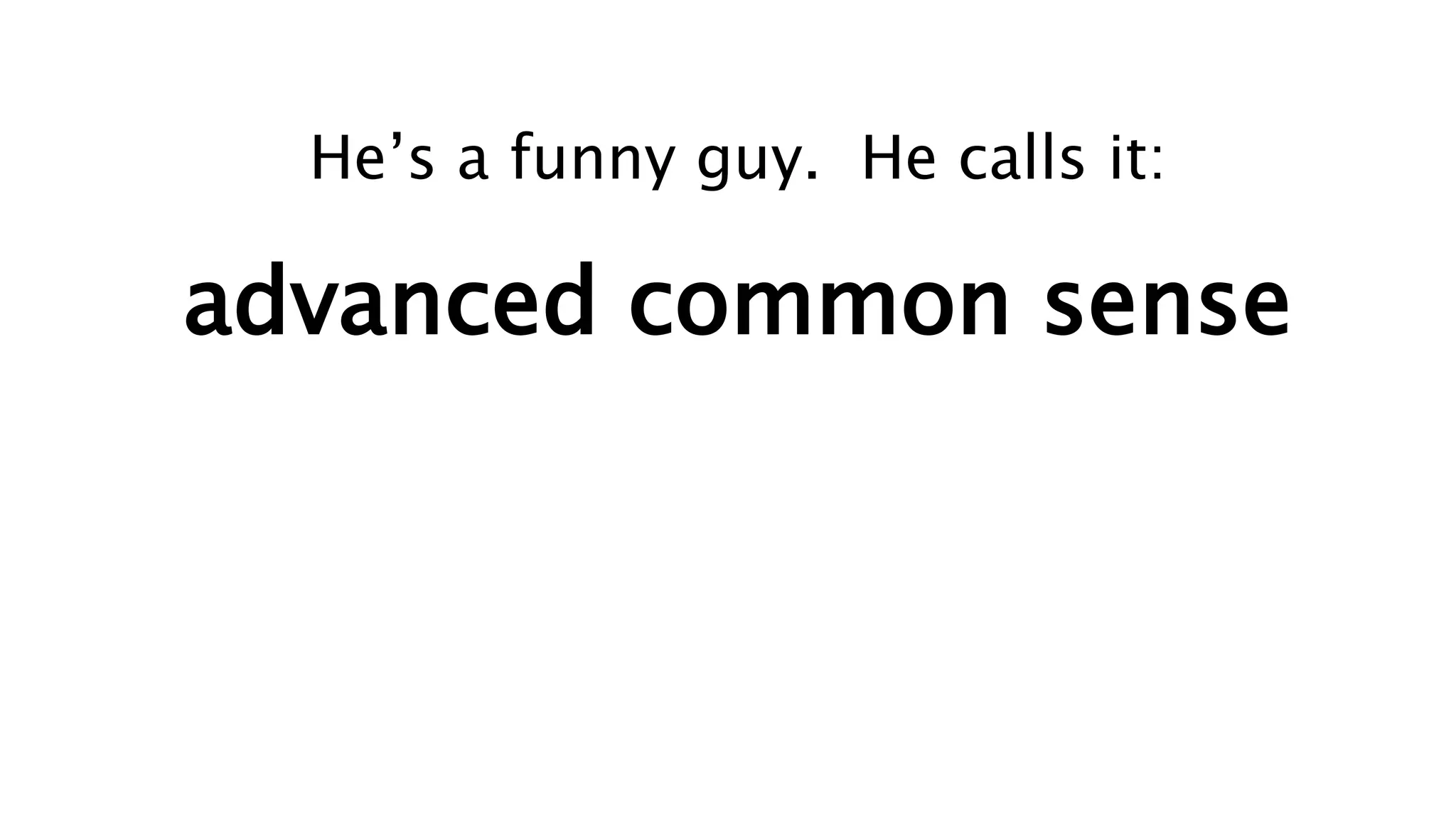 He’s a funny guy. He calls it:
advanced common sense
 