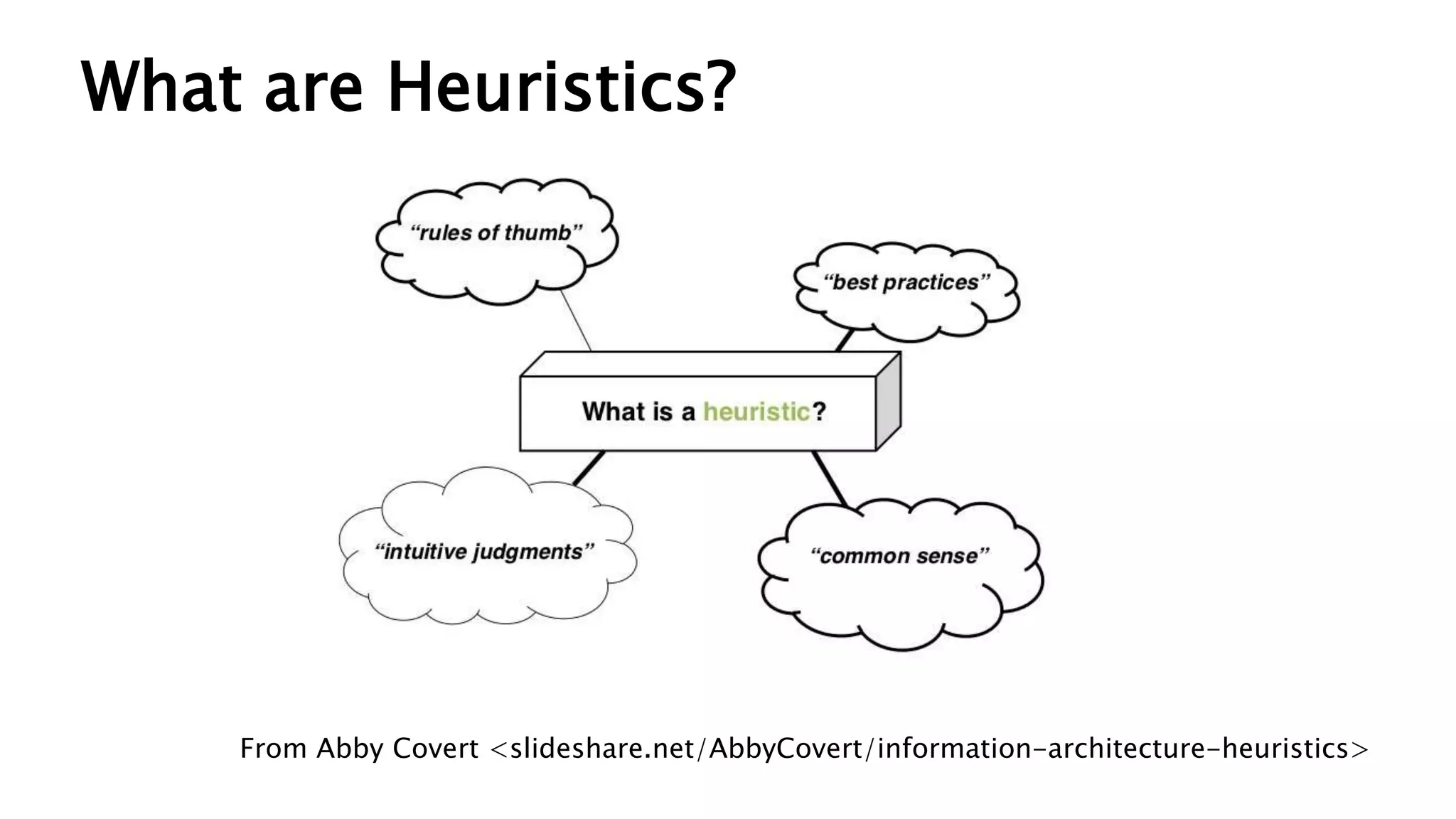 What are Heuristics?
From Abby Covert <slideshare.net/AbbyCovert/information-architecture-heuristics>
 