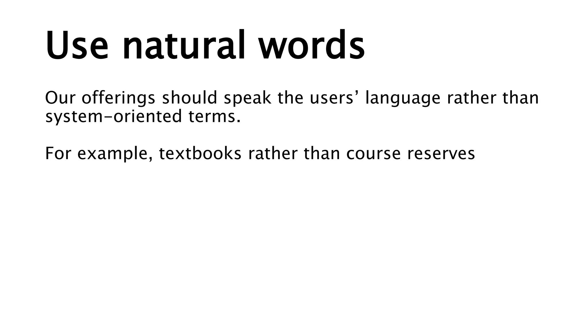 Use natural words
Our offerings should speak the users’ language rather than
system-oriented terms.
For example, textbooks rather than course reserves
 