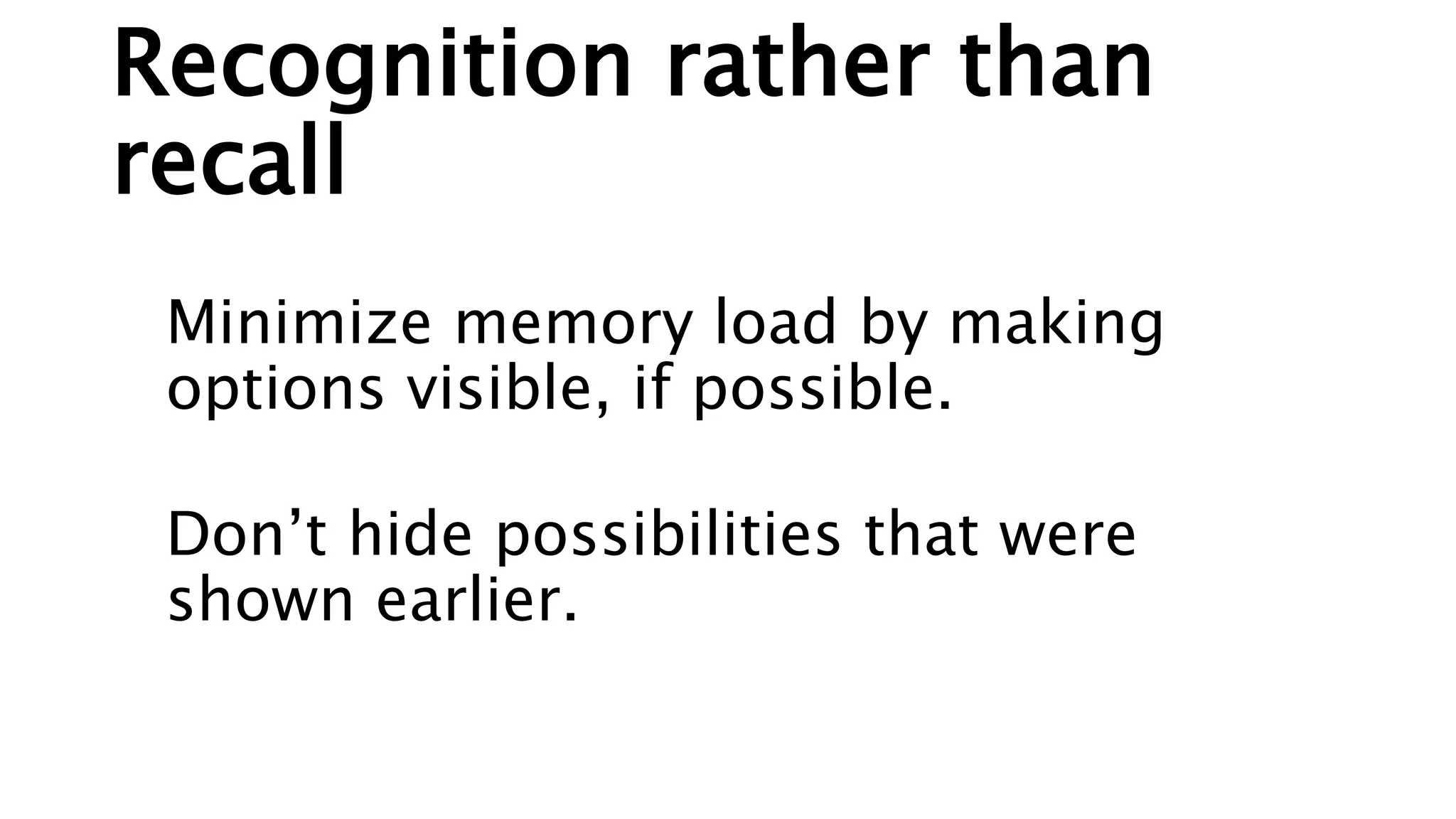 Recognition rather than
recall
Minimize memory load by making
options visible, if possible.
Don’t hide possibilities that were
shown earlier.
 
