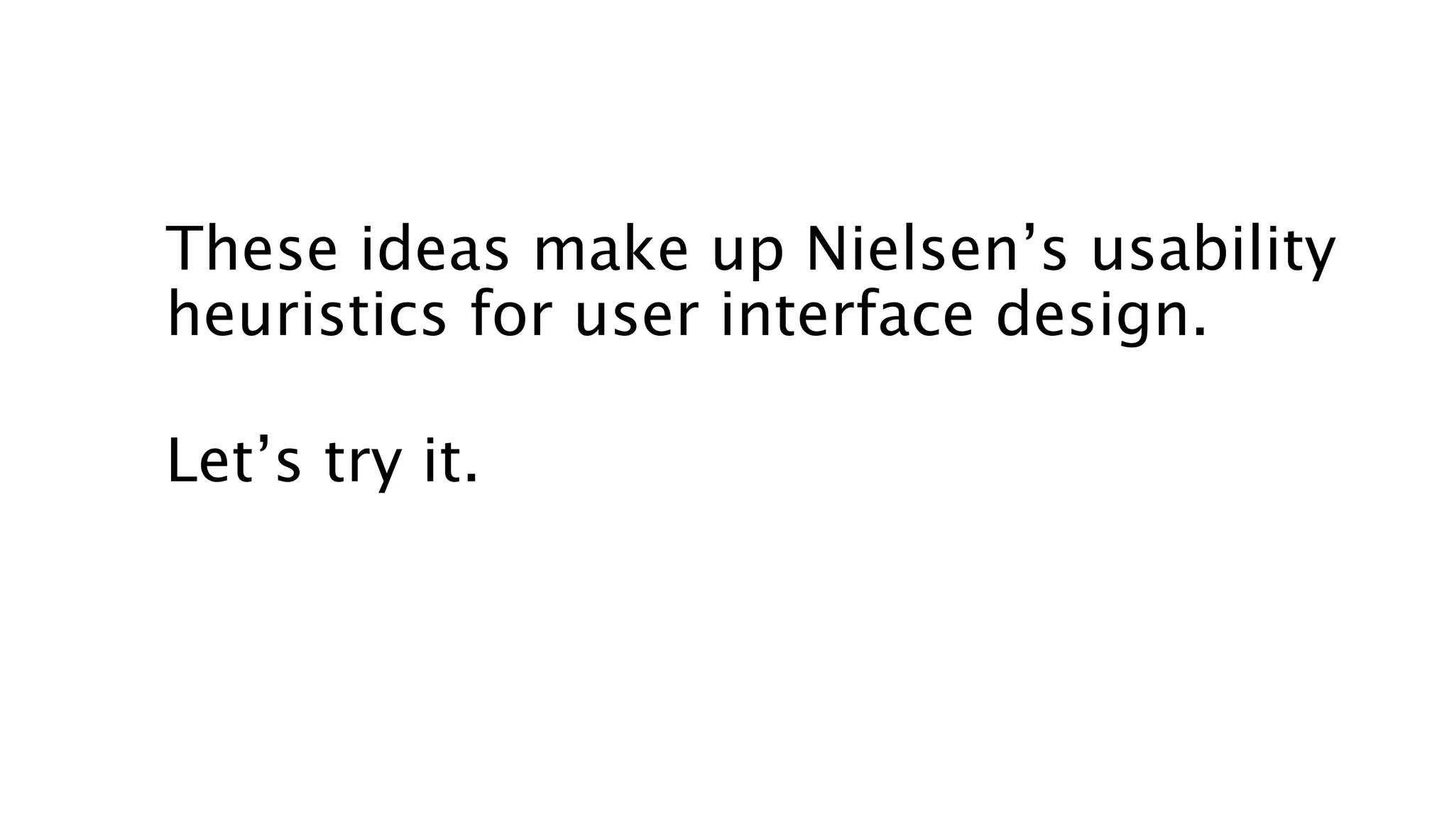 These ideas make up Nielsen’s usability
heuristics for user interface design.
Let’s try it.
 