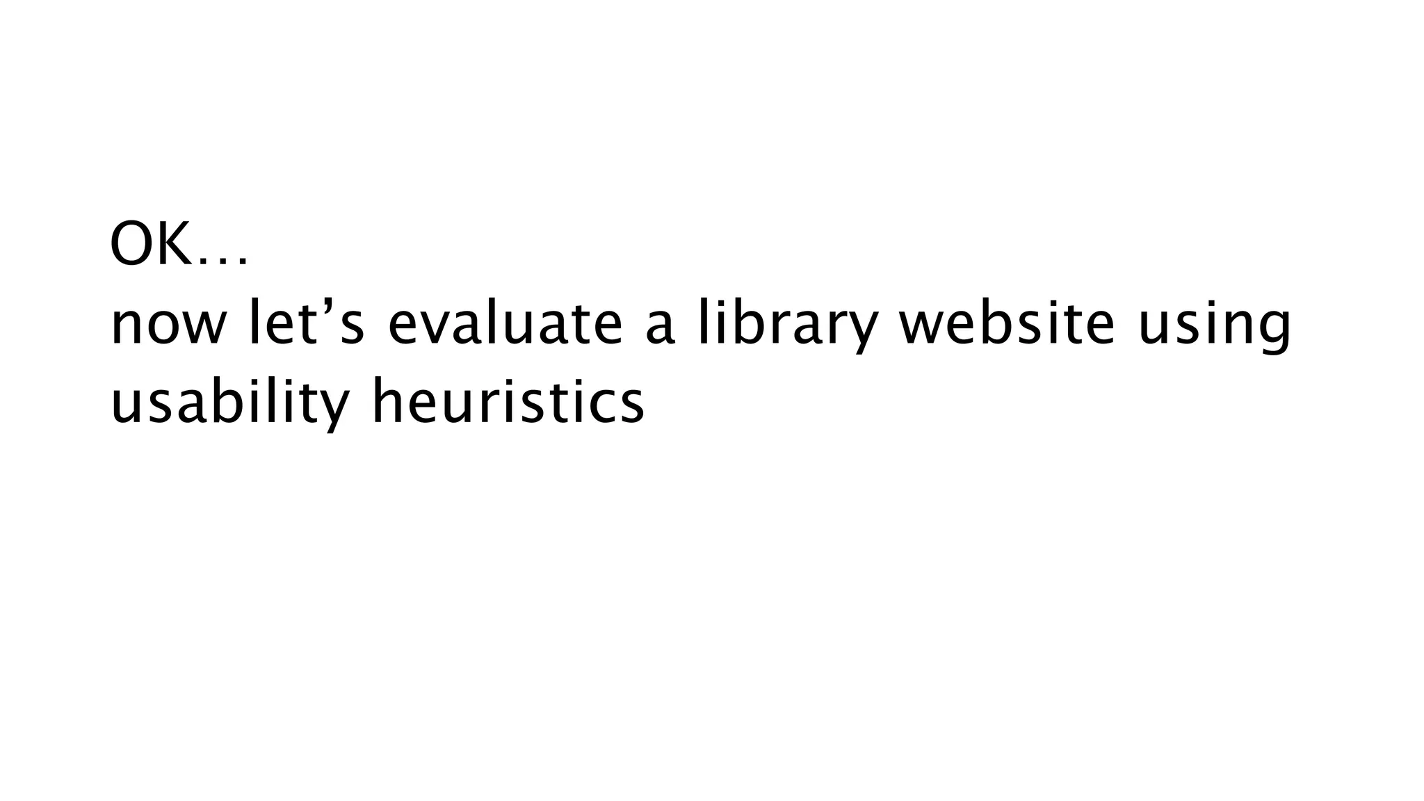 OK…
now let’s evaluate a library website using
usability heuristics
 