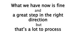 What we have now is fine
and
a great step in the right
direction
but
that’s a lot to process
 