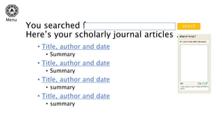 • Title, author and date
• Summary
• Title, author and date
• Summary
• Title, author and date
• summary
• Title, author and date
• summary
You searched for
Here’s your scholarly journal articles …
search
Menu
 