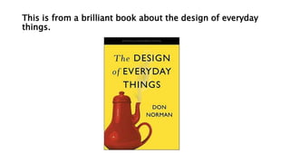 This is from a brilliant book about the design of everyday
things.
 