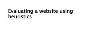 Evaluating a website using
heuristics
 
