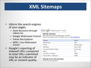 XML Sitemaps Inform the search engines of your pages. Auto-discovery through robots.txt. Google Webmaster Central Yahoo Site Explorer MSN / Live Webmaster Center Google’s reporting of indexed URLs compared to total URLs submitted may be an indicator of URL or content quality. 