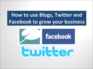 How to use Blogs, Twitter and Facebook to grow your business 