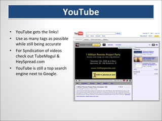 YouTube YouTube gets the links! Use as many tags as possible while still being accurate For Syndication of videos check out TubeMogul & HeySpread.com YouTube is still a top search engine next to Google. 