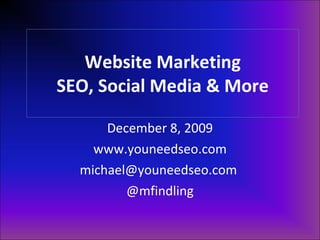 Website Marketing SEO, Social Media & More December 8, 2009 www.youneedseo.com michael@youneedseo.com  @mfindling 