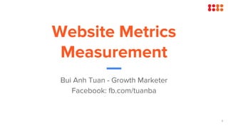 Website Metrics
Measurement
Bui Anh Tuan - Growth Marketer
Facebook: fb.com/tuanba
1
 