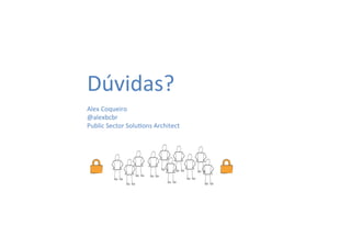 Dúvidas?	
  	
  
Alex	
  Coqueiro	
  
@alexbcbr	
  
Public	
  Sector	
  Solu8ons	
  Architect	
  
	
  
	
  	
  	
   	
  	
  
	
  	
  	
  	
  	
  	
  
	
  	
  	
  	
  	
  
	
  	
  	
  
	
  	
  	
  	
  	
  
	
  	
  	
  
	
  	
  	
  
	
  	
  	
  
 