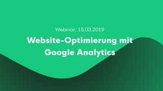 Webinar, 15.03.2019
Website-Optimierung mit
Google Analytics
 