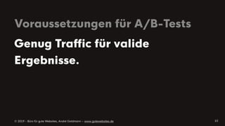 © 2019 - Büro für gute Websites, André Goldmann – www.gutewebsites.de
Voraussetzungen für A/B-Tests
10
Genug Traffic für valide
Ergebnisse.
 