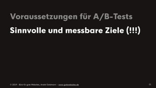 © 2019 - Büro für gute Websites, André Goldmann – www.gutewebsites.de
Voraussetzungen für A/B-Tests
11
Sinnvolle und messbare Ziele (!!!)
 