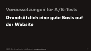 © 2019 - Büro für gute Websites, André Goldmann – www.gutewebsites.de
Voraussetzungen für A/B-Tests
12
Grundsätzlich eine gute Basis auf
der Website
 