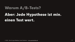 © 2019 - Büro für gute Websites, André Goldmann – www.gutewebsites.de
Warum A/B-Tests?
17
Aber: Jede Hypothese ist min.
einen Test wert.
 