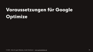 © 2019 - Büro für gute Websites, André Goldmann – www.gutewebsites.de
Voraussetzungen für Google
Optimize
18
 