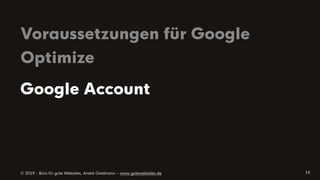 © 2019 - Büro für gute Websites, André Goldmann – www.gutewebsites.de
Voraussetzungen für Google
Optimize
19
Google Account
 
