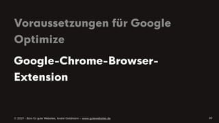 © 2019 - Büro für gute Websites, André Goldmann – www.gutewebsites.de
Voraussetzungen für Google
Optimize
20
Google-Chrome-Browser-
Extension
 