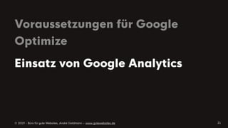 © 2019 - Büro für gute Websites, André Goldmann – www.gutewebsites.de
Voraussetzungen für Google
Optimize
21
Einsatz von Google Analytics
 