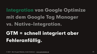 © 2019 - Büro für gute Websites, André Goldmann – www.gutewebsites.de
Integration von Google Optimize
mit dem Google Tag Manager
vs. Native-Integration.
23
GTM = schnell integriert aber
Fehleranfällig.
 