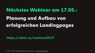 © 2019 - Büro für gute Websites, André Goldmann – www.gutewebsites.de
Nächstes Webinar am 17.05.:
Planung und Aufbau von
erfolgreichen Landingpages
37
https://wbsit.es/webinar0519
 