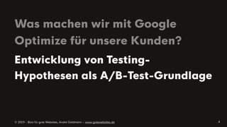 © 2019 - Büro für gute Websites, André Goldmann – www.gutewebsites.de
Was machen wir mit Google
Optimize für unsere Kunden?
4
Entwicklung von Testing-
Hypothesen als A/B-Test-Grundlage
 