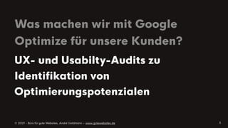 © 2019 - Büro für gute Websites, André Goldmann – www.gutewebsites.de
Was machen wir mit Google
Optimize für unsere Kunden?
5
UX- und Usabilty-Audits zu
Identiﬁkation von
Optimierungspotenzialen
 