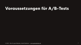© 2019 - Büro für gute Websites, André Goldmann – www.gutewebsites.de
Voraussetzungen für A/B-Tests
7
 