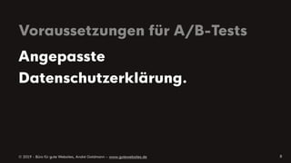 © 2019 - Büro für gute Websites, André Goldmann – www.gutewebsites.de
Voraussetzungen für A/B-Tests
8
Angepasste
Datenschutzerklärung.
 