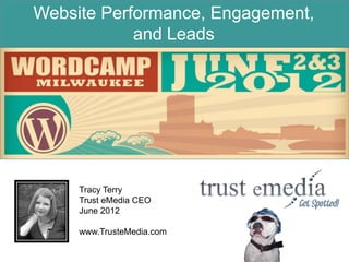Website Performance, Engagement,
            and Leads




     Tracy Terry
     Trust eMedia CEO
     June 2012

     www.TrusteMedia.com
 