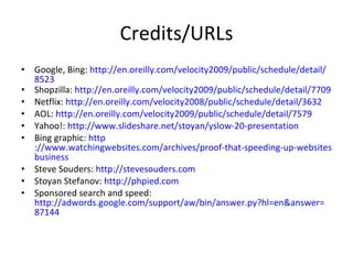 Credits/URLs <ul><li>Google, Bing:  http://en.oreilly.com/velocity2009/public/schedule/detail/ 8523   </li></ul><ul><li>Sh...