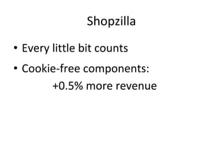 Shopzilla <ul><li>Every little bit counts </li></ul><ul><li>Cookie-free components:   +0.5% more revenue </li></ul>