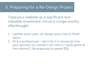 5. Preparing for a Re-Design Project
Treat your website as a signiﬁcant and
valuable investment, not as a cringe-worthy
af...