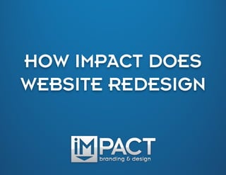 HOW IMPACT DOES
        	
  
WEBSITE REDESIGN
 