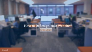 How to Redesign Your Website
Execution
@jvocell
 